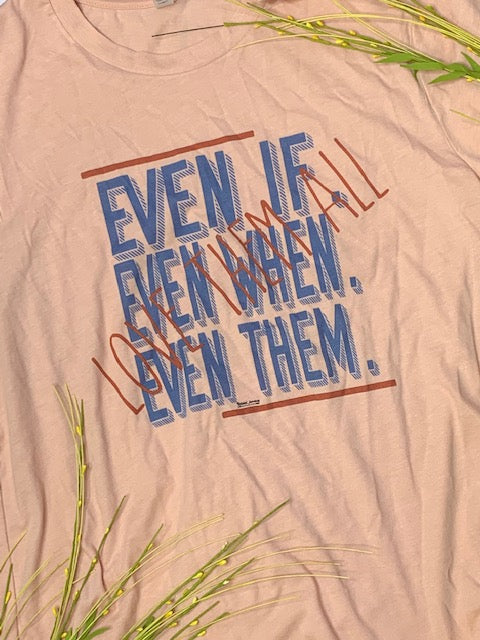 Even if, Even when, Even them. Love them all